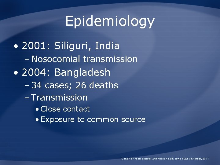 Epidemiology • 2001: Siliguri, India – Nosocomial transmission • 2004: Bangladesh – 34 cases;