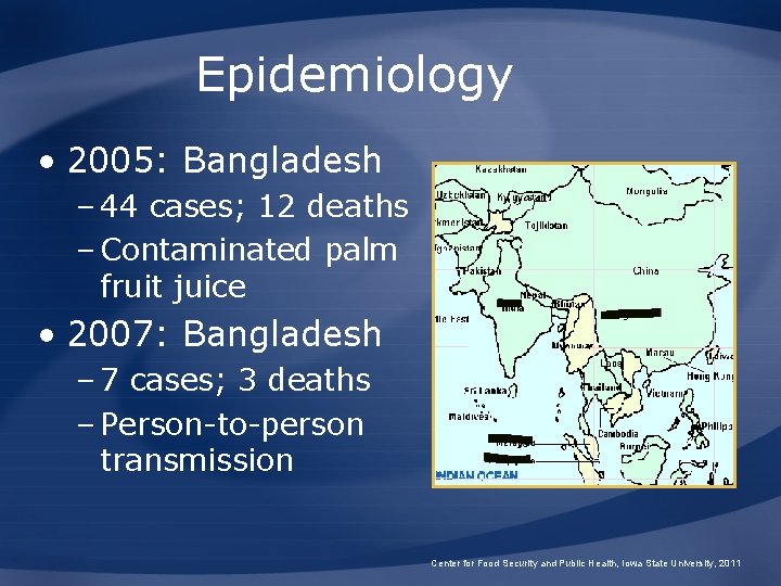 Epidemiology • 2005: Bangladesh – 44 cases; 12 deaths – Contaminated palm fruit juice