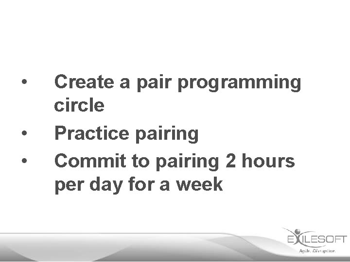  • • • Create a pair programming circle Practice pairing Commit to pairing