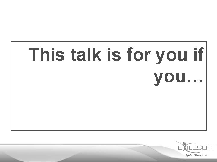 This talk is for you if you… 