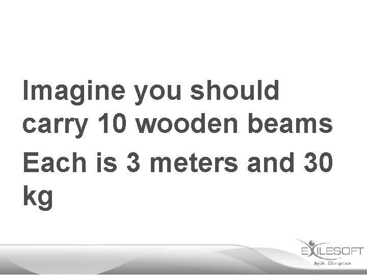 Imagine you should carry 10 wooden beams Each is 3 meters and 30 kg