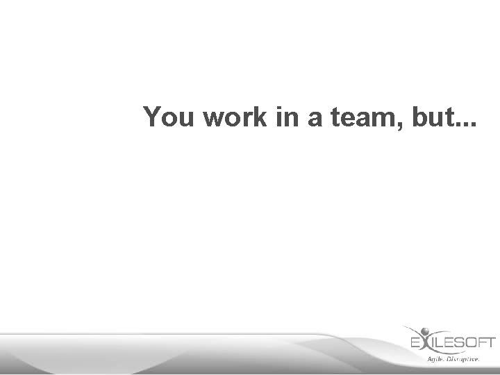 You work in a team, but. . . 