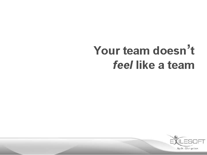 Your team doesn’t feel like a team 