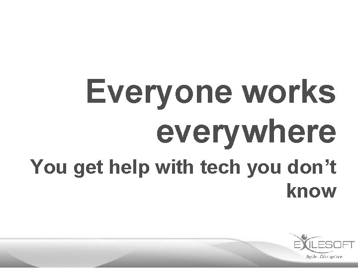 Everyone works everywhere You get help with tech you don’t know 