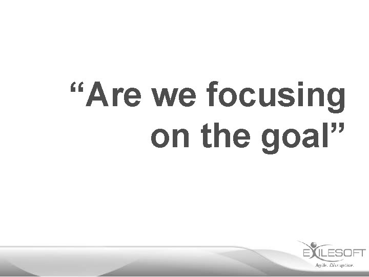 “Are we focusing on the goal” 