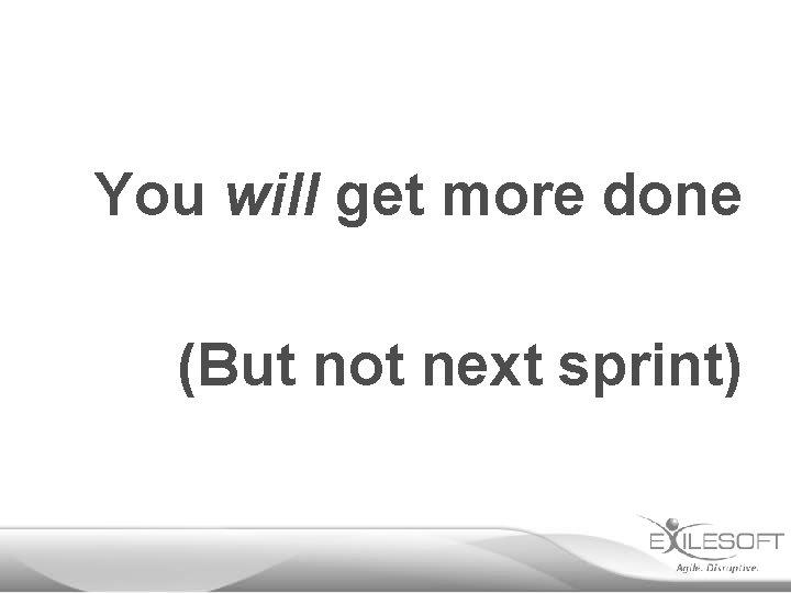 You will get more done (But not next sprint) 