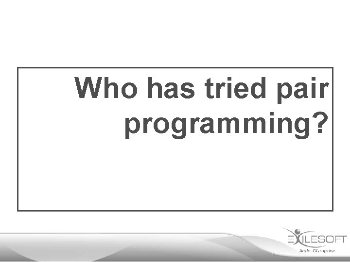 Who has tried pair programming? 