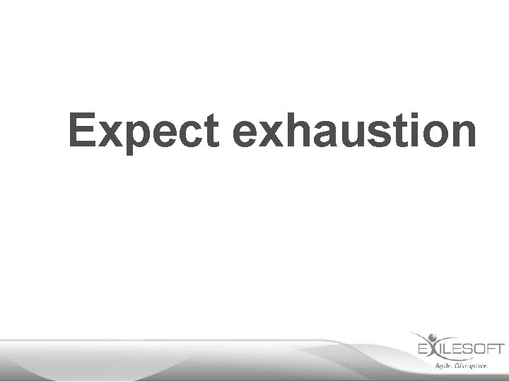 Expect exhaustion 
