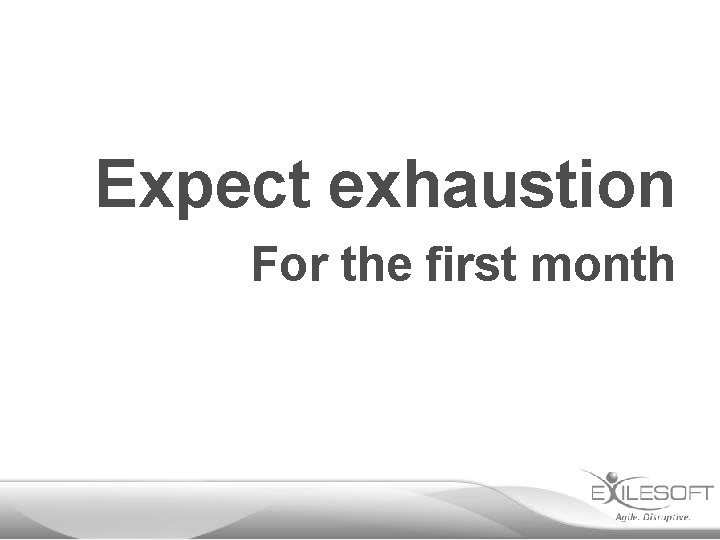 Expect exhaustion For the first month 