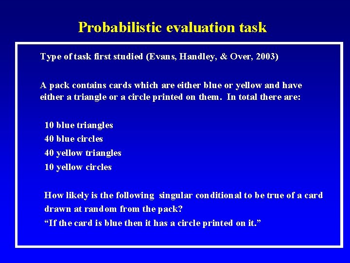 Probabilistic evaluation task Type of task first studied (Evans, Handley, & Over, 2003) A