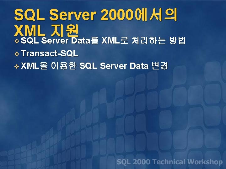 SQL Server 2000에서의 XML 지원 v SQL Server Data를 XML로 처리하는 방법 v Transact-SQL