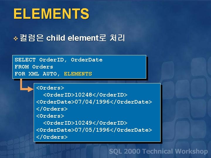 ELEMENTS v 컬럼은 child element로 처리 SELECT Order. ID, Order. Date FROM Orders FOR