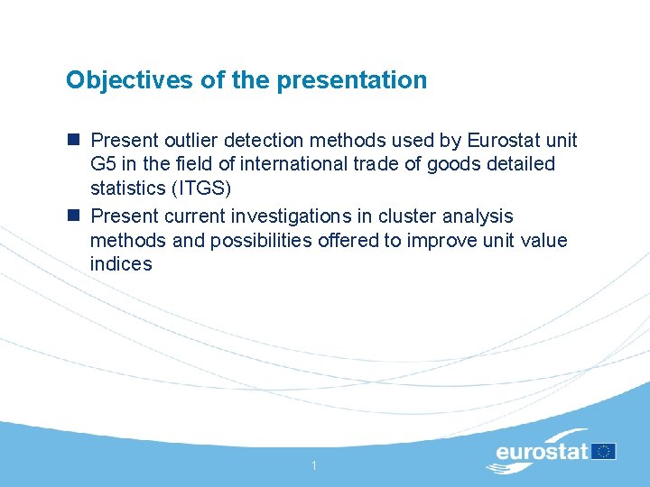 Objectives of the presentation n Present outlier detection methods used by Eurostat unit G Objectives of the presentation n Present outlier detection methods used by Eurostat unit G