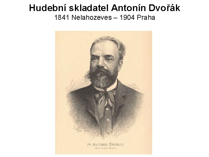 Hudební skladatel Antonín Dvořák 1841 Nelahozeves – 1904 Praha 