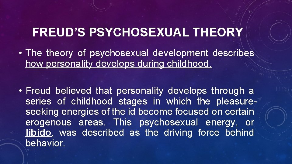 FREUD’S PSYCHOSEXUAL THEORY • The theory of psychosexual development describes how personality develops during
