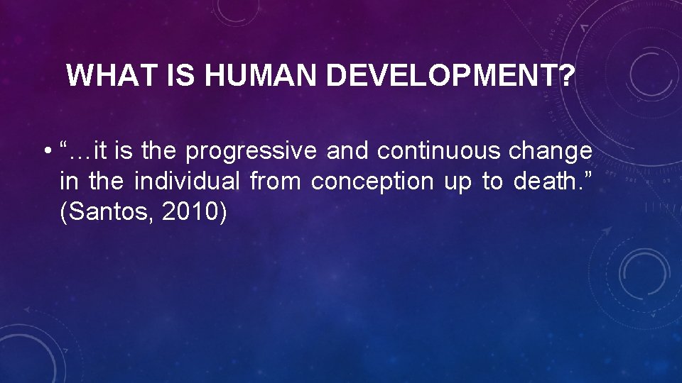 WHAT IS HUMAN DEVELOPMENT? • “…it is the progressive and continuous change in the