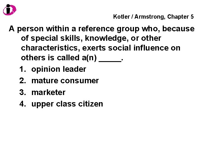 Kotler / Armstrong, Chapter 5 A person within a reference group who, because of