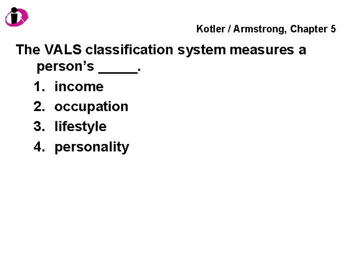 Kotler / Armstrong, Chapter 5 The VALS classification system measures a person’s _____. 1.