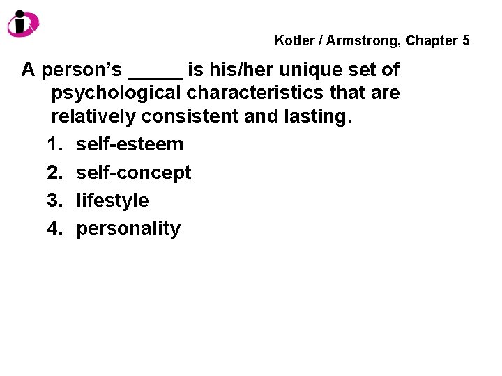 Kotler / Armstrong, Chapter 5 A person’s _____ is his/her unique set of psychological