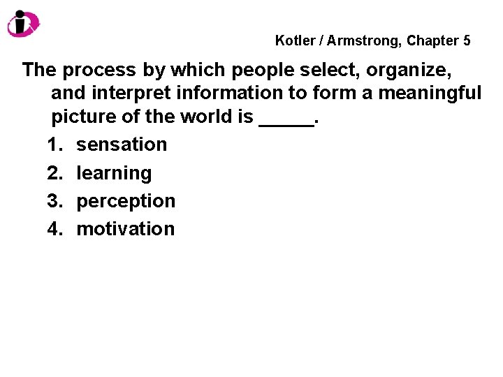 Kotler / Armstrong, Chapter 5 The process by which people select, organize, and interpret