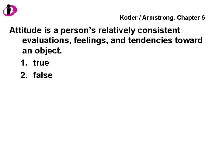 Kotler / Armstrong, Chapter 5 Attitude is a person’s relatively consistent evaluations, feelings, and