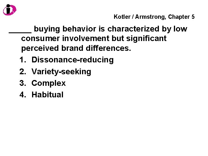 Kotler / Armstrong, Chapter 5 _____ buying behavior is characterized by low consumer involvement