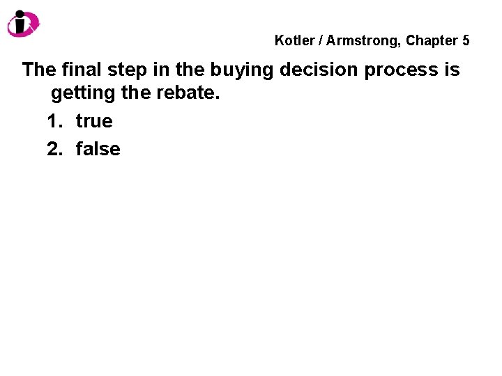 Kotler / Armstrong, Chapter 5 The final step in the buying decision process is