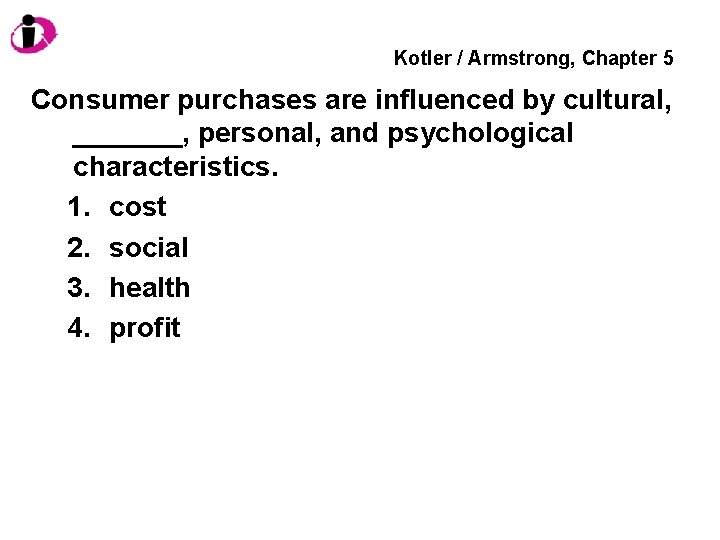 Kotler / Armstrong, Chapter 5 Consumer purchases are influenced by cultural, _______, personal, and