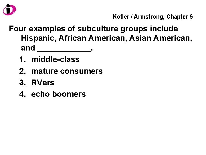 Kotler / Armstrong, Chapter 5 Four examples of subculture groups include Hispanic, African American,