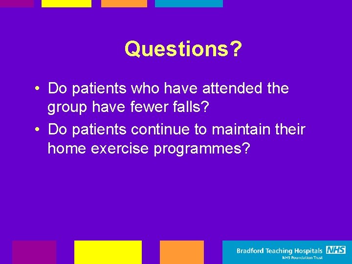 Questions? • Do patients who have attended the group have fewer falls? • Do