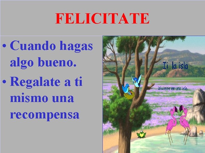 FELICITATE • Cuando hagas algo bueno. • Regalate a ti mismo una recompensa 