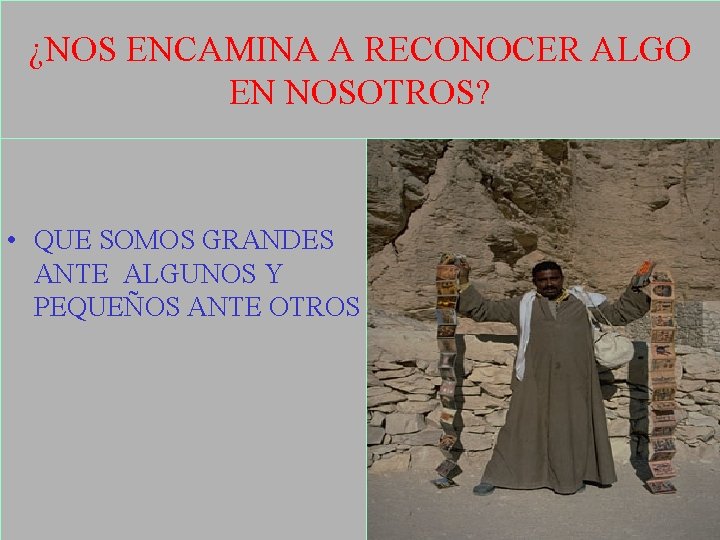 ¿NOS ENCAMINA A RECONOCER ALGO EN NOSOTROS? • QUE SOMOS GRANDES ANTE ALGUNOS Y