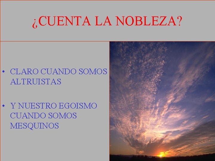¿CUENTA LA NOBLEZA? • CLARO CUANDO SOMOS ALTRUISTAS • Y NUESTRO EGOISMO CUANDO SOMOS