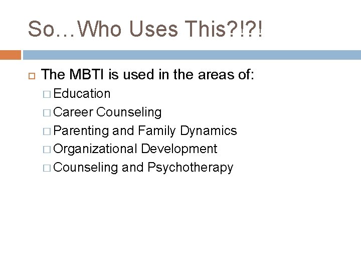 So…Who Uses This? !? ! The MBTI is used in the areas of: �
