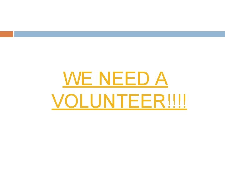 WE NEED A VOLUNTEER!!!! 