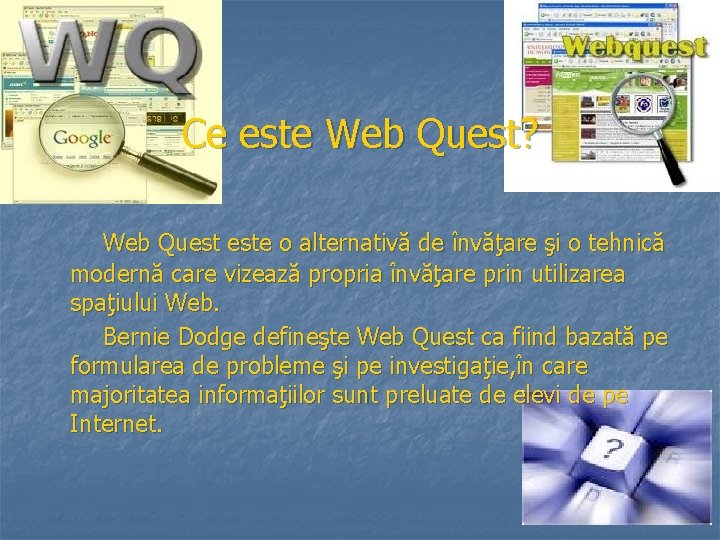Ce este Web Quest? Web Quest este o alternativă de învăţare şi o tehnică