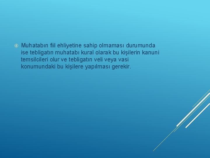  Muhatabın fiil ehliyetine sahip olmaması durumunda ise tebligatın muhatabı kural olarak bu kişilerin