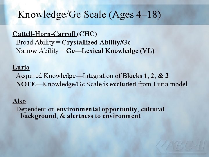 Knowledge/Gc Scale (Ages 4– 18) Cattell-Horn-Carroll (CHC) Broad Ability = Crystallized Ability/Gc Narrow Ability