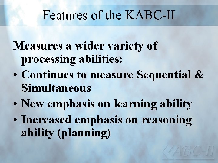 Features of the KABC-II Measures a wider variety of processing abilities: • Continues to