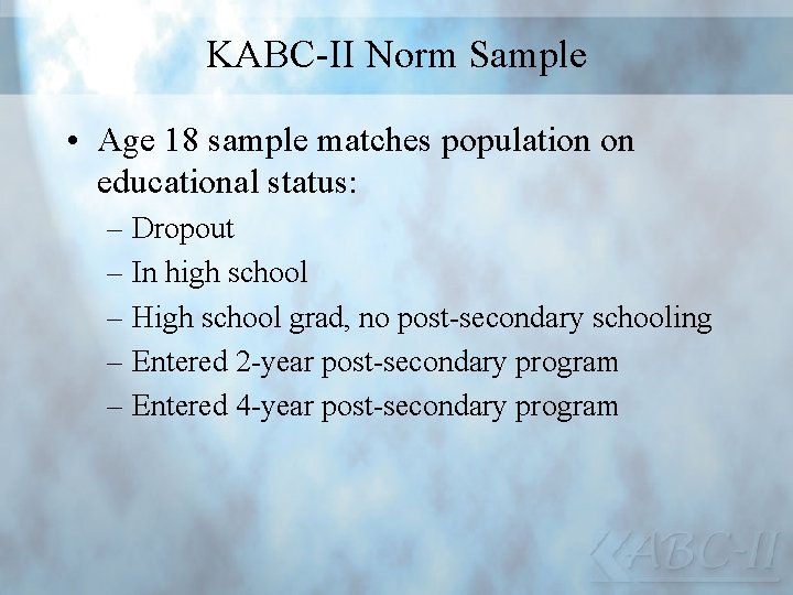 KABC-II Norm Sample • Age 18 sample matches population on educational status: – Dropout