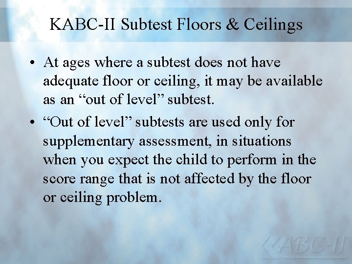 KABC-II Subtest Floors & Ceilings • At ages where a subtest does not have