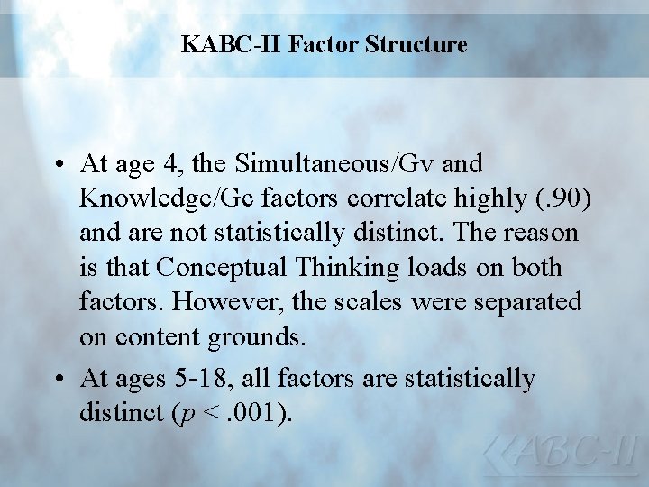 KABC-II Factor Structure • At age 4, the Simultaneous/Gv and Knowledge/Gc factors correlate highly