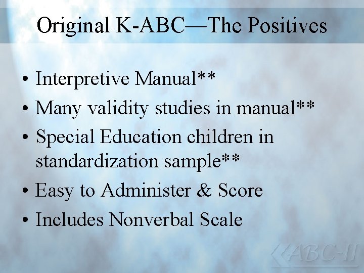 Original K-ABC—The Positives • Interpretive Manual** • Many validity studies in manual** • Special