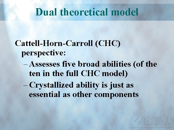 Dual theoretical model Cattell-Horn-Carroll (CHC) perspective: – Assesses five broad abilities (of the ten