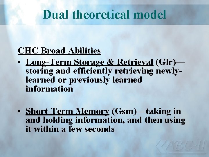 Dual theoretical model CHC Broad Abilities • Long-Term Storage & Retrieval (Glr)— storing and