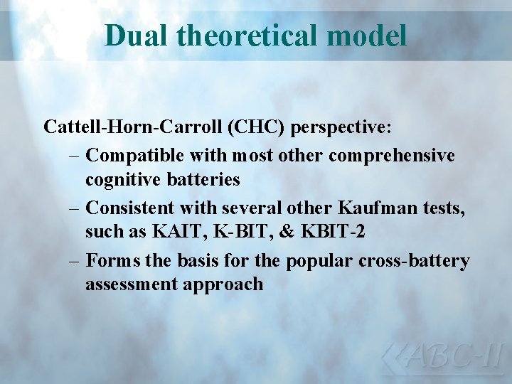 Dual theoretical model Cattell-Horn-Carroll (CHC) perspective: – Compatible with most other comprehensive cognitive batteries