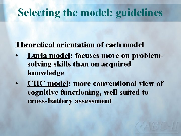 Selecting the model: guidelines Theoretical orientation of each model • Luria model: focuses more