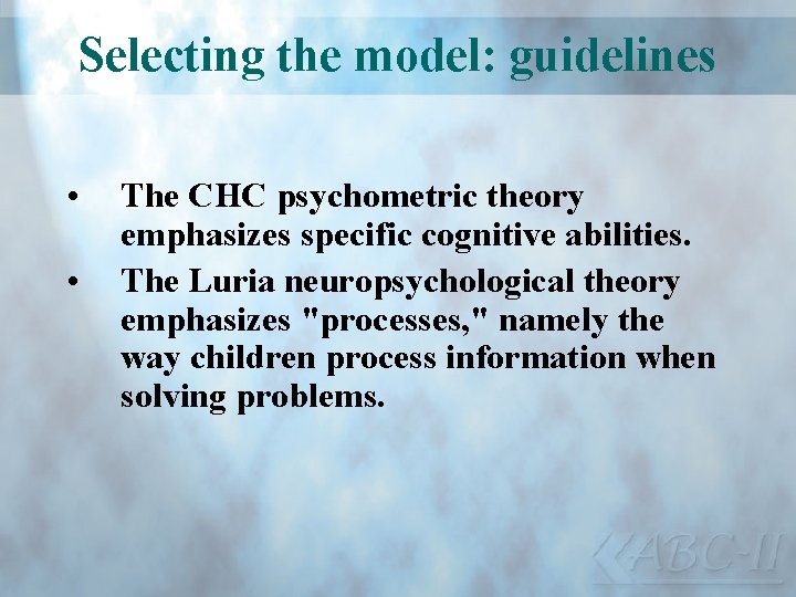 Selecting the model: guidelines • • The CHC psychometric theory emphasizes specific cognitive abilities.
