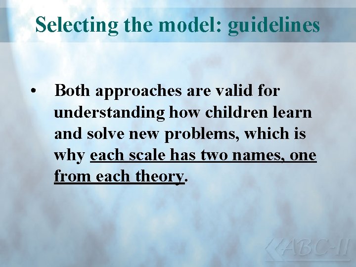 Selecting the model: guidelines • Both approaches are valid for understanding how children learn