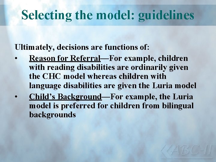 Selecting the model: guidelines Ultimately, decisions are functions of: • Reason for Referral—For example,